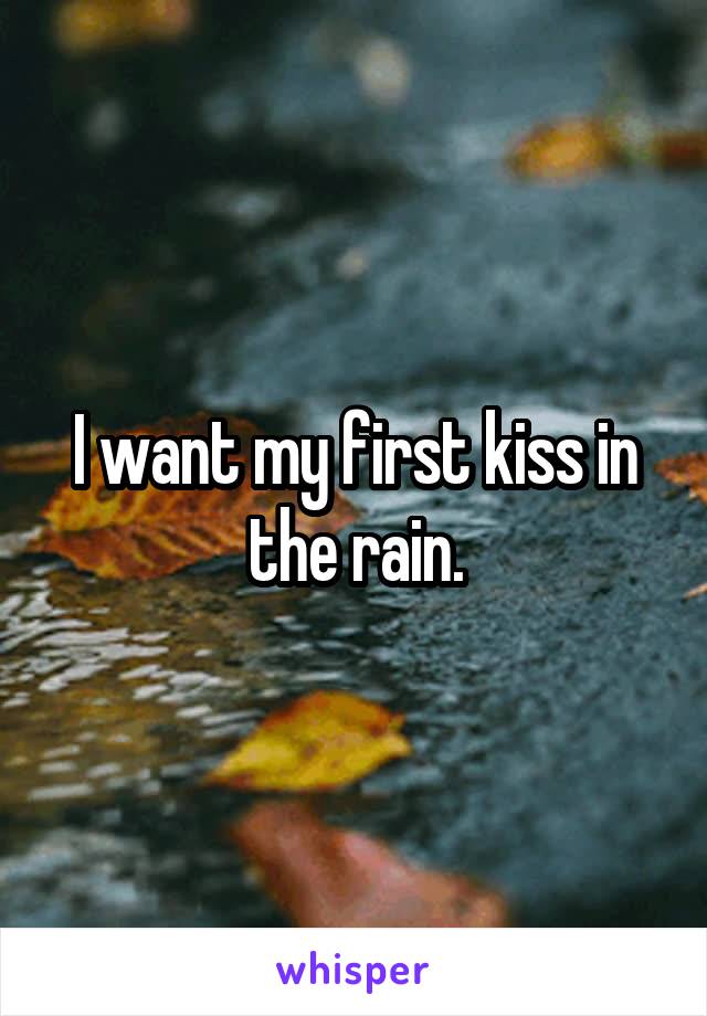 I want my first kiss in the rain.