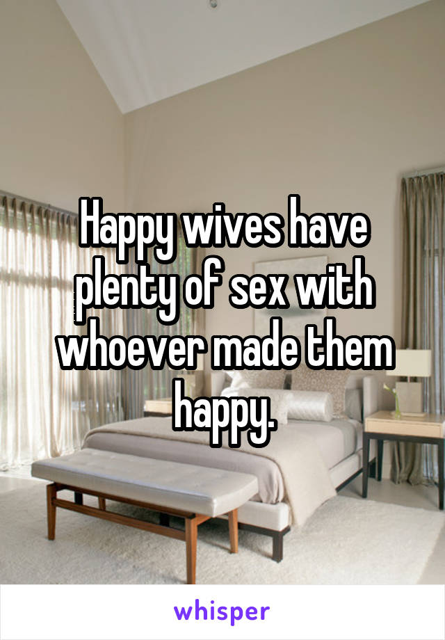 Happy wives have plenty of sex with whoever made them happy.