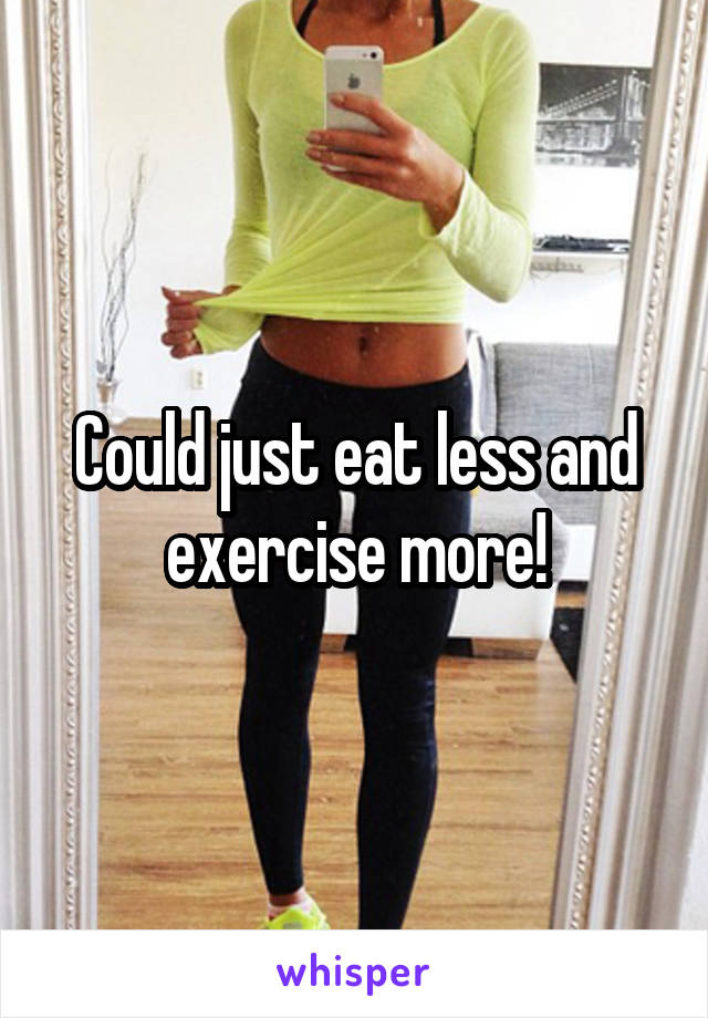 Could just eat less and exercise more!