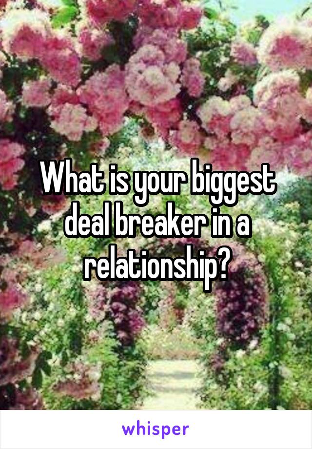 What is your biggest deal breaker in a relationship?