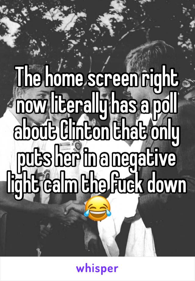 The home screen right now literally has a poll about Clinton that only puts her in a negative light calm the fuck down 😂