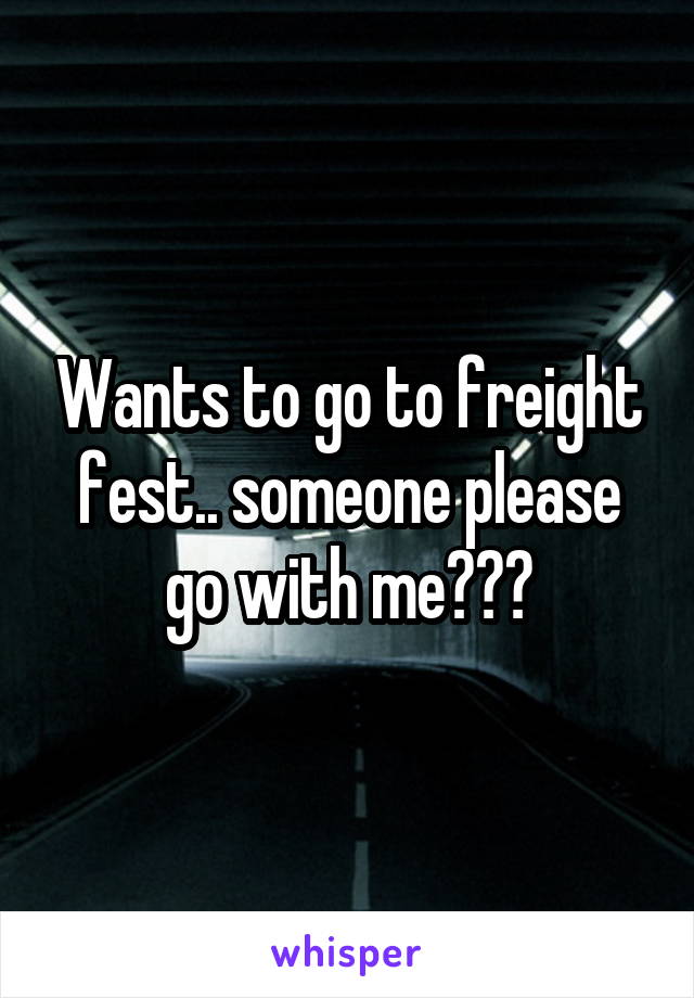 Wants to go to freight fest.. someone please go with me???