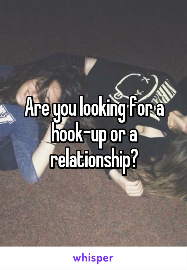 Are you looking for a hook-up or a relationship?