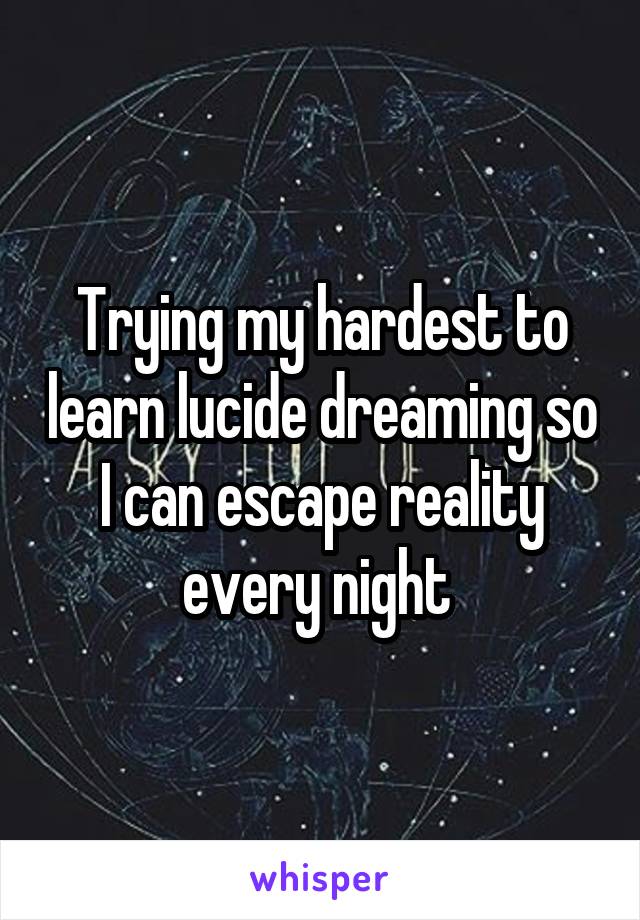 Trying my hardest to learn lucide dreaming so I can escape reality every night 