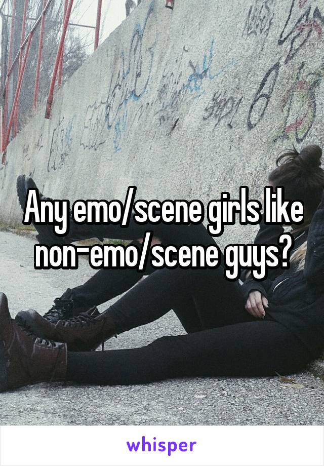 Any emo/scene girls like non-emo/scene guys?