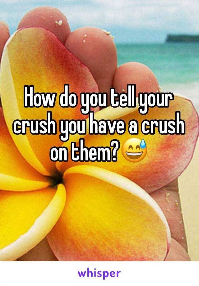 How do you tell your crush you have a crush on them?😅