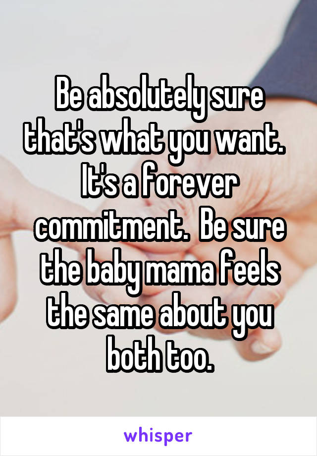 Be absolutely sure that's what you want.   It's a forever commitment.  Be sure the baby mama feels the same about you both too.