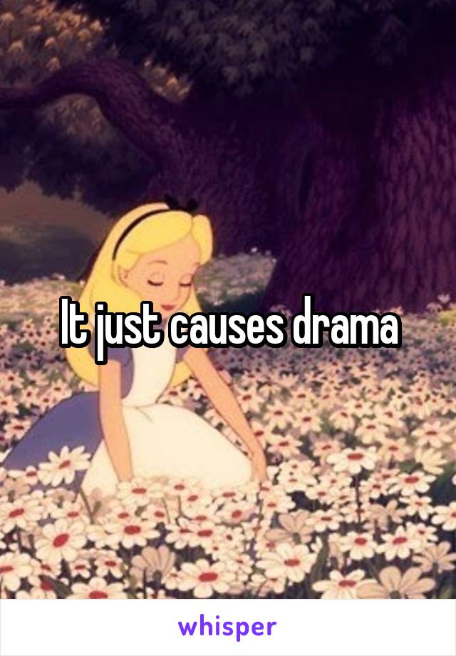 It just causes drama