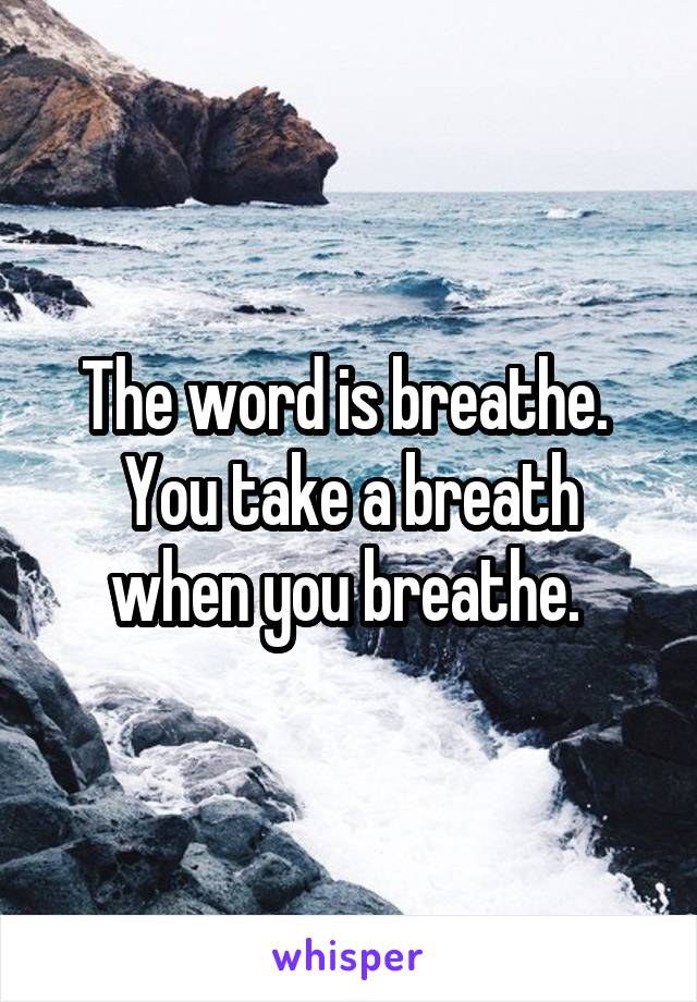The word is breathe. 
You take a breath when you breathe. 