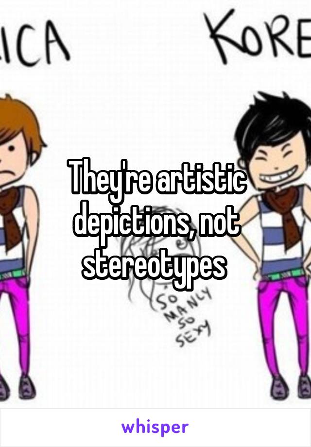 They're artistic depictions, not stereotypes 
