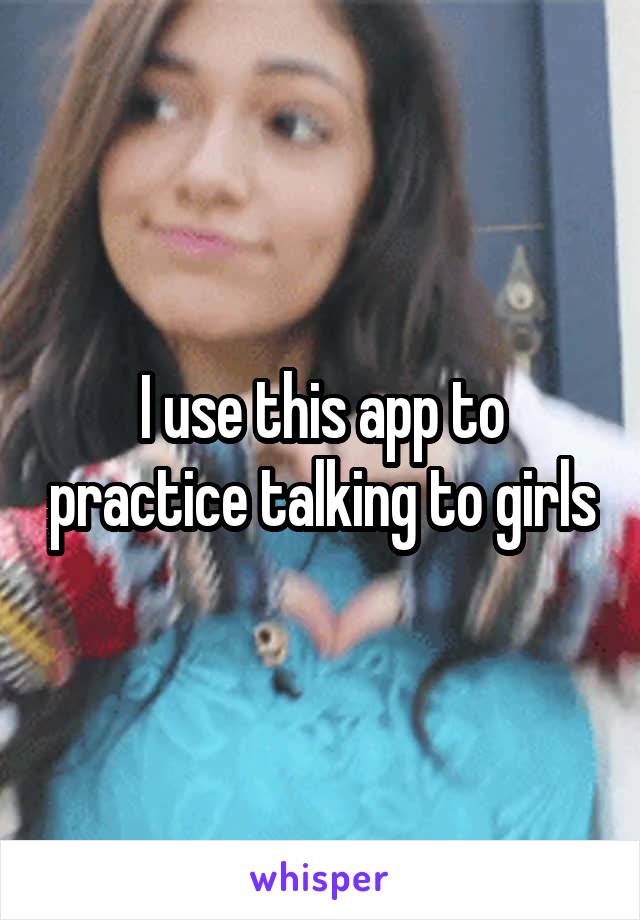 I use this app to practice talking to girls