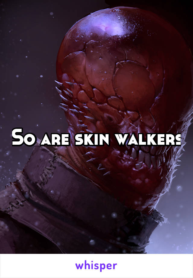 So are skin walkers