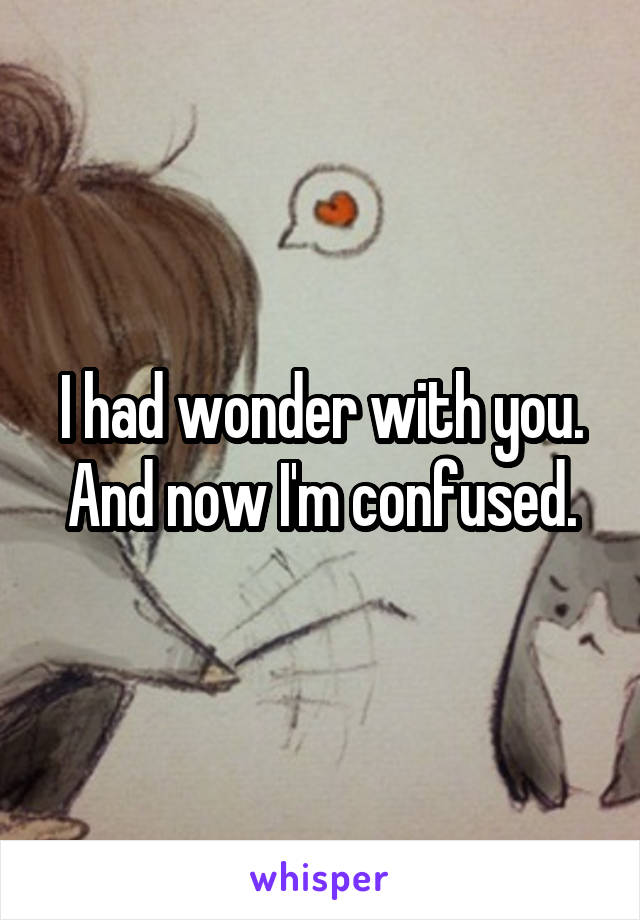 I had wonder with you.
And now I'm confused.