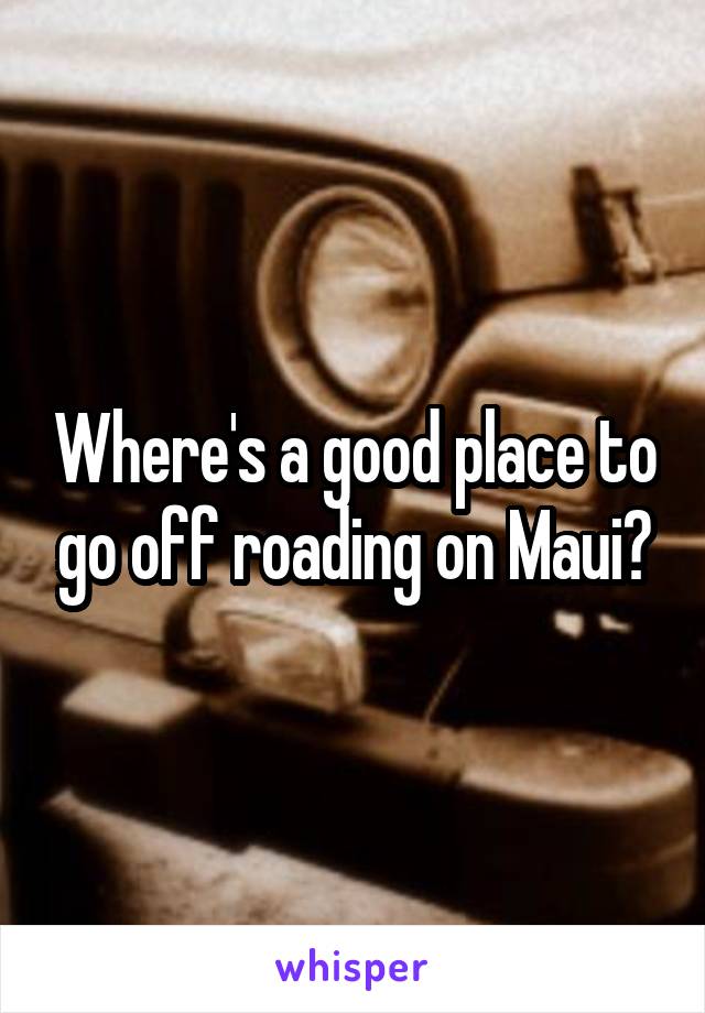 Where's a good place to go off roading on Maui?