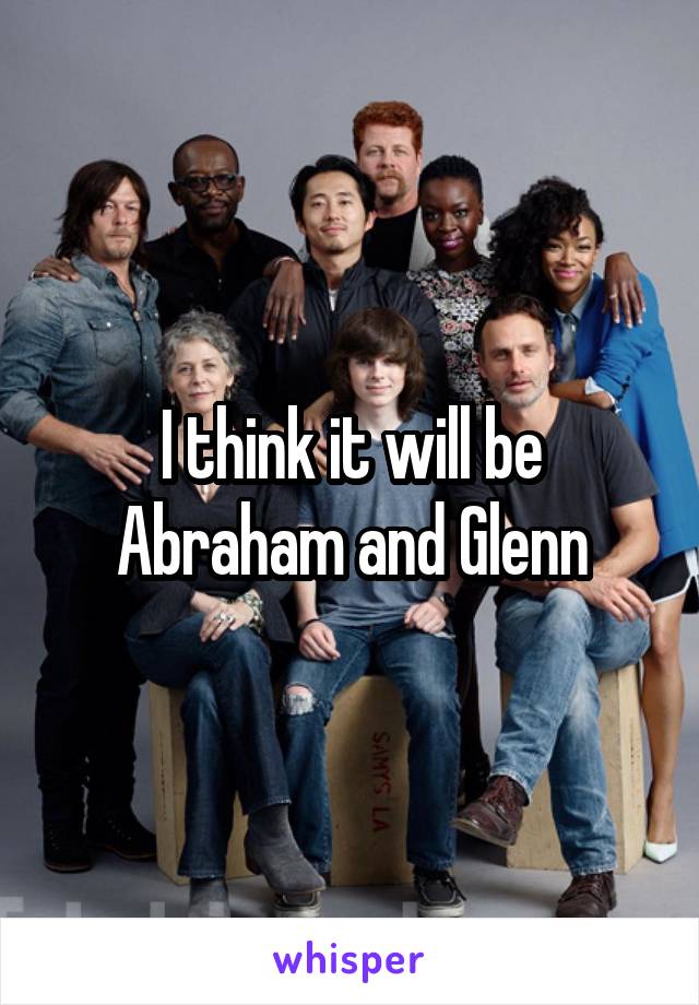 I think it will be Abraham and Glenn