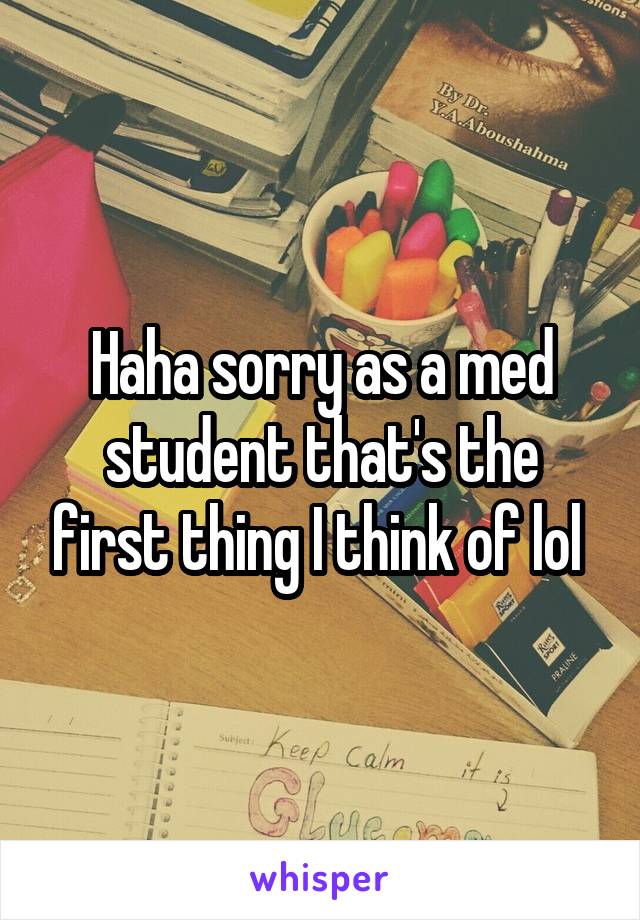 Haha sorry as a med student that's the first thing I think of lol 