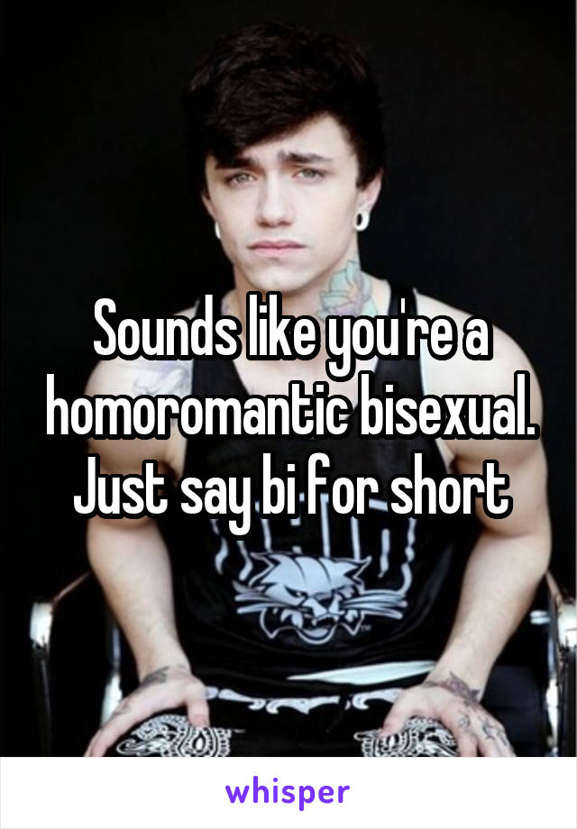 Sounds like you're a homoromantic bisexual. Just say bi for short