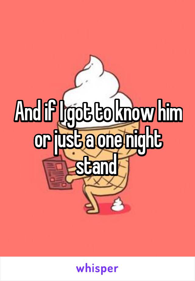 And if I got to know him or just a one night stand 