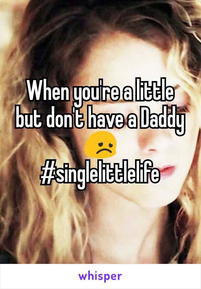 When you're a little but don't have a Daddy😞
#singlelittlelife
