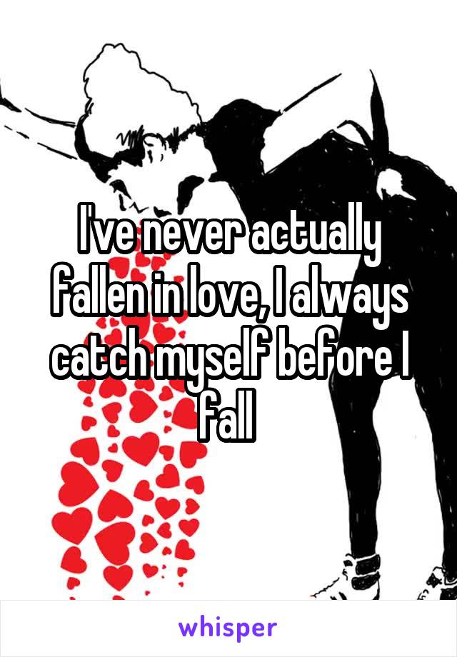 I've never actually fallen in love, I always catch myself before I fall 