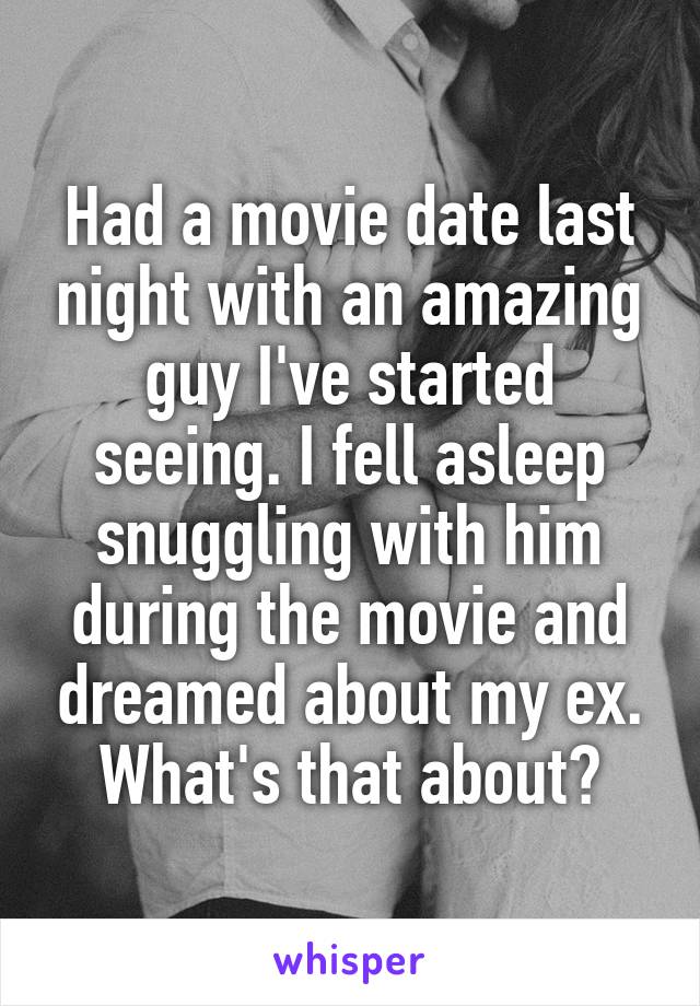 Had a movie date last night with an amazing guy I've started seeing. I fell asleep snuggling with him during the movie and dreamed about my ex. What's that about?