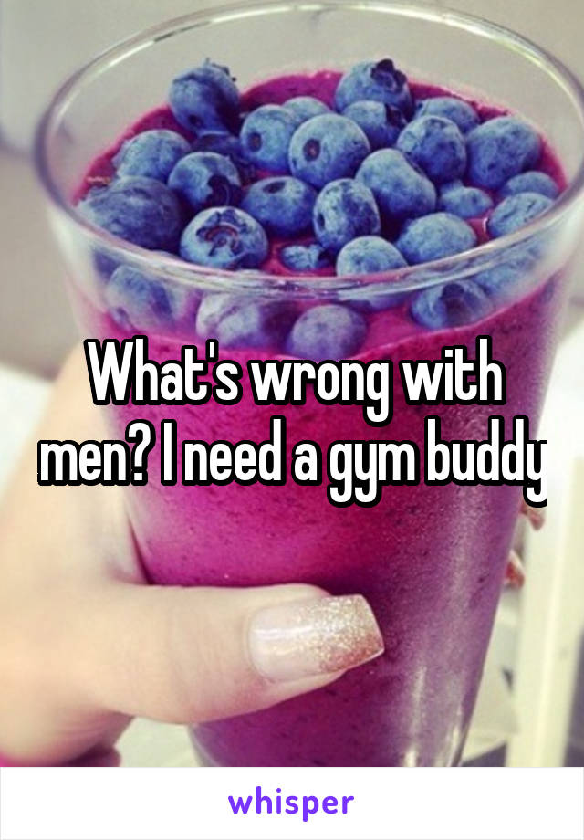 What's wrong with men? I need a gym buddy