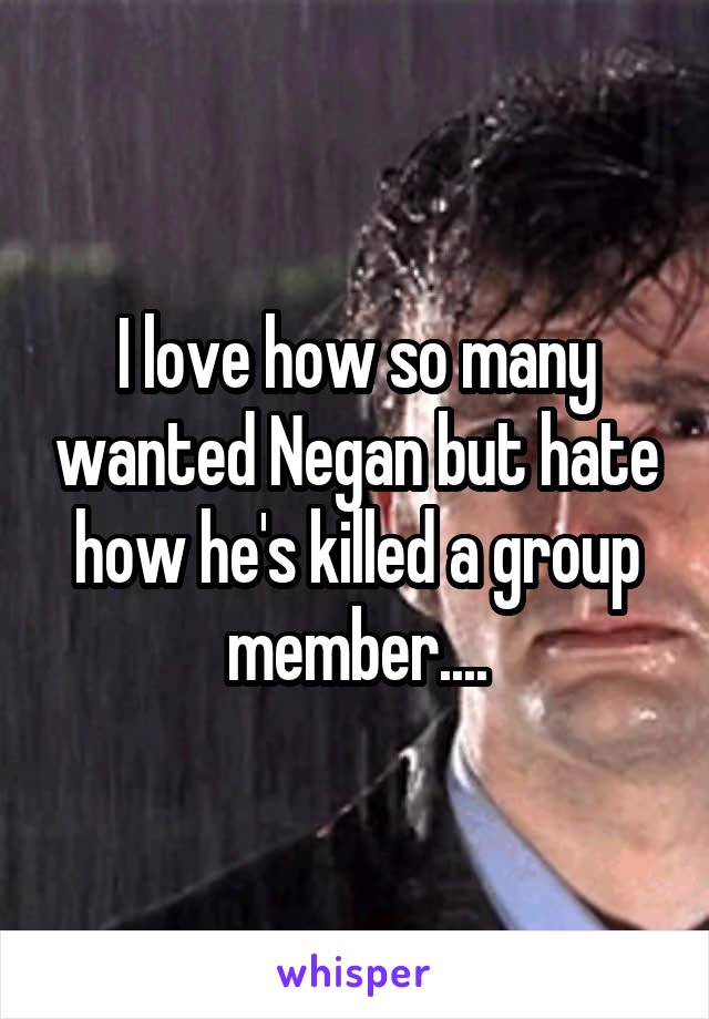 I love how so many wanted Negan but hate how he's killed a group member....
