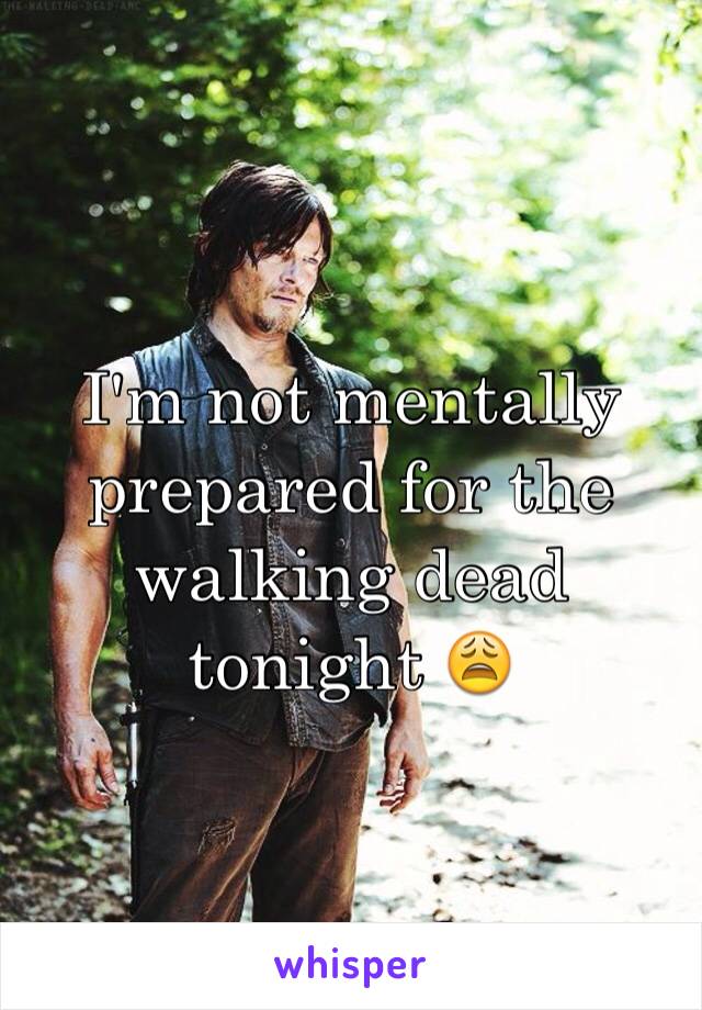 I'm not mentally prepared for the walking dead tonight 😩