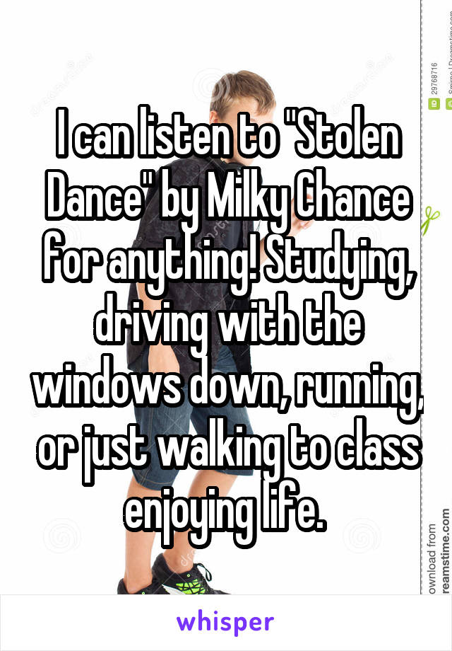I can listen to "Stolen Dance" by Milky Chance for anything! Studying, driving with the windows down, running, or just walking to class enjoying life. 