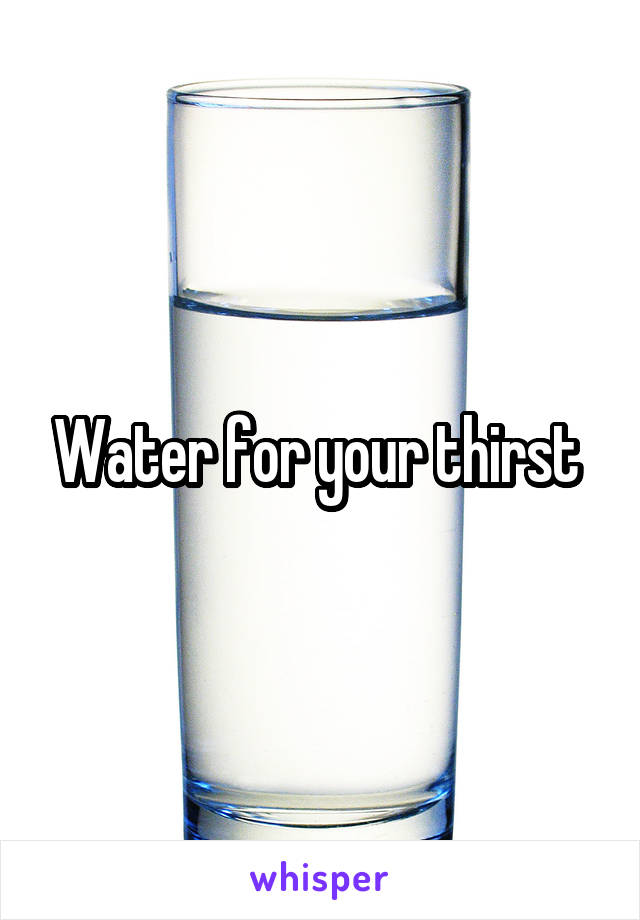Water for your thirst 