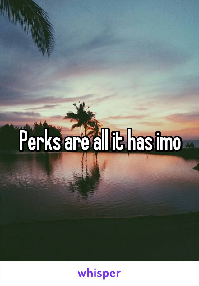 Perks are all it has imo