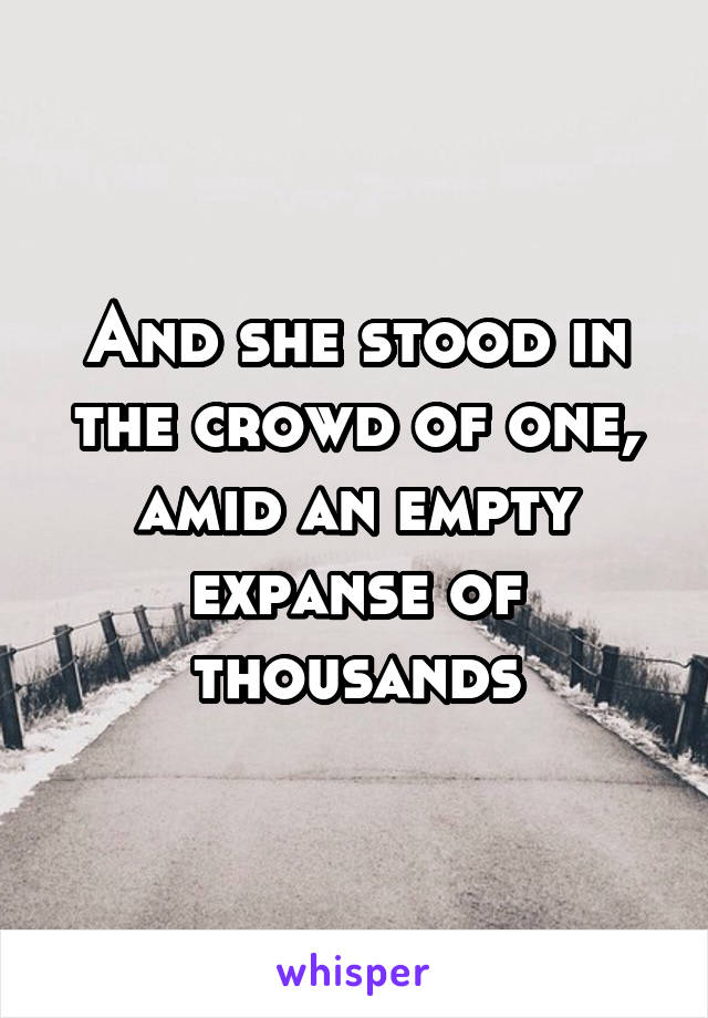 And she stood in the crowd of one, amid an empty expanse of thousands