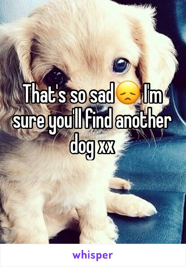 That's so sad😞 I'm sure you'll find another dog xx