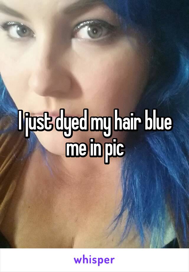 I just dyed my hair blue me in pic