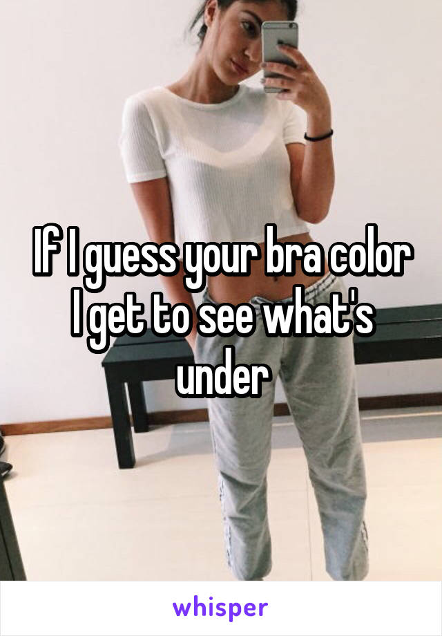 If I guess your bra color I get to see what's under