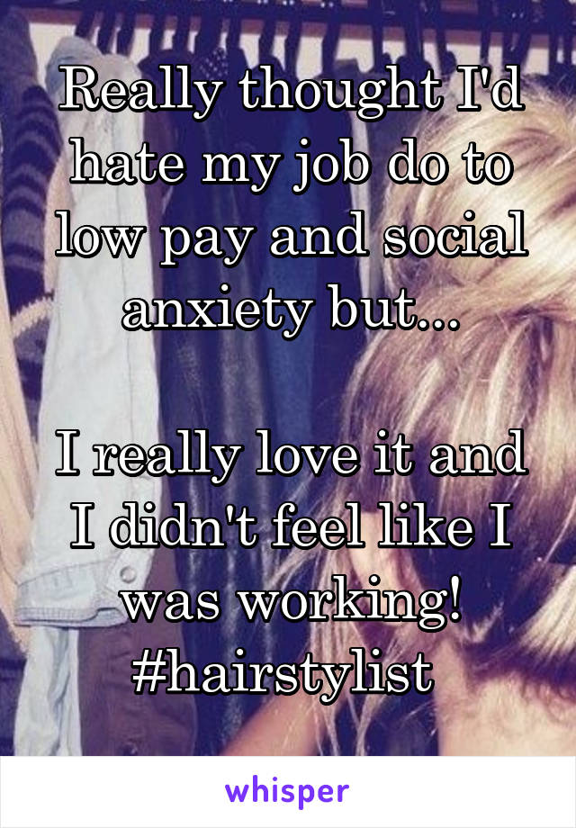 Really thought I'd hate my job do to low pay and social anxiety but...

I really love it and I didn't feel like I was working!
#hairstylist 
