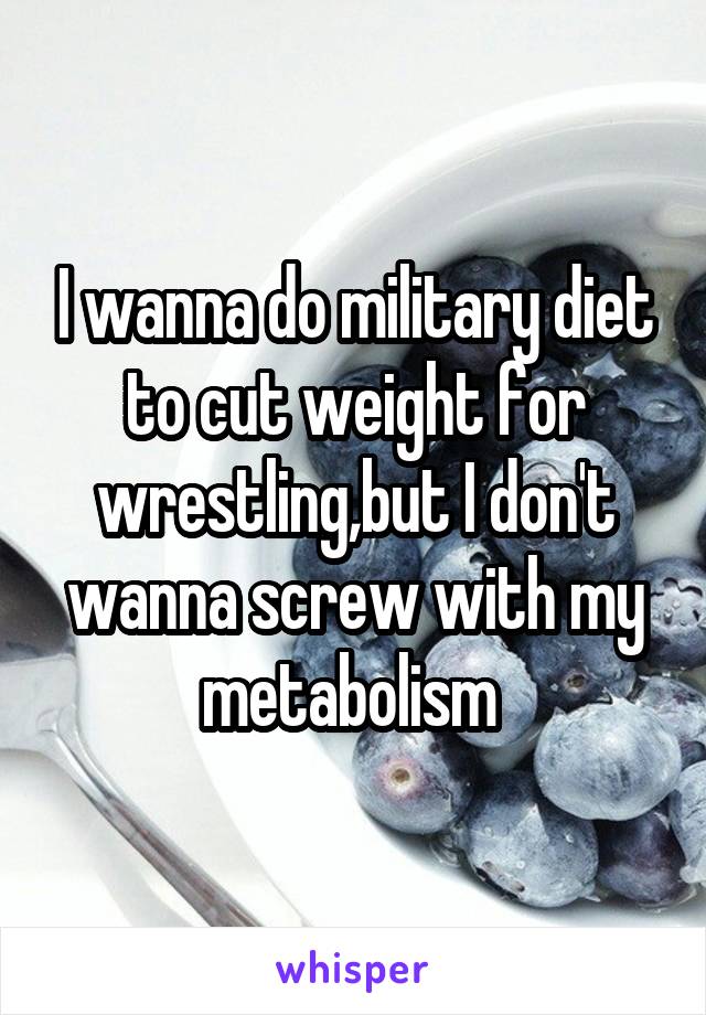 I wanna do military diet to cut weight for wrestling,but I don't wanna screw with my metabolism 