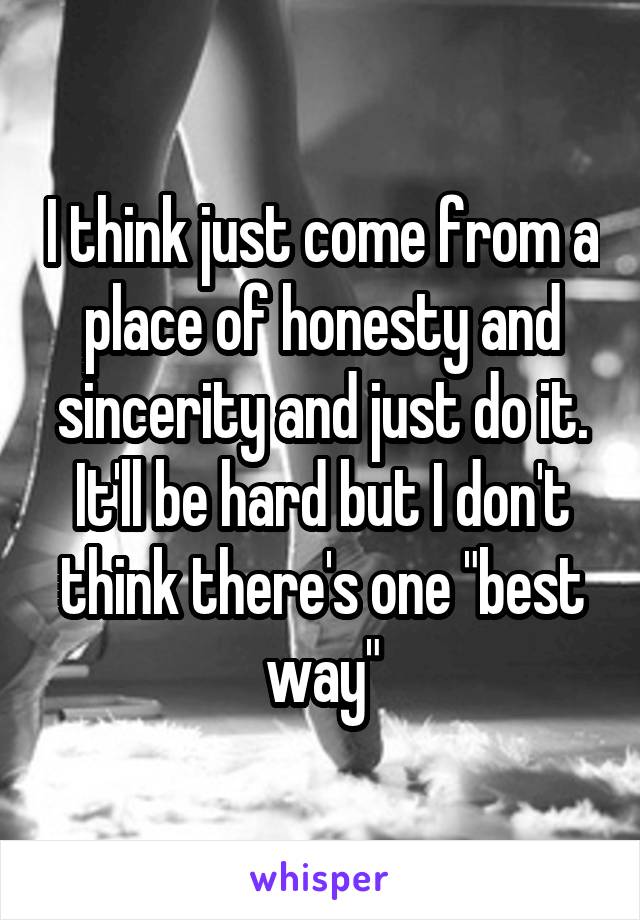 I think just come from a place of honesty and sincerity and just do it. It'll be hard but I don't think there's one "best way"