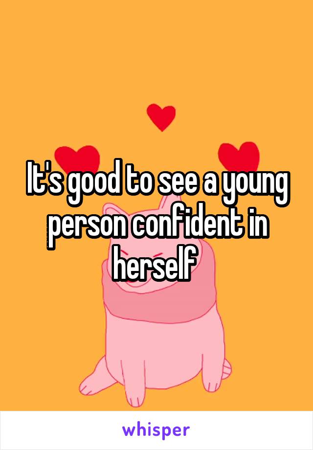 It's good to see a young person confident in herself 