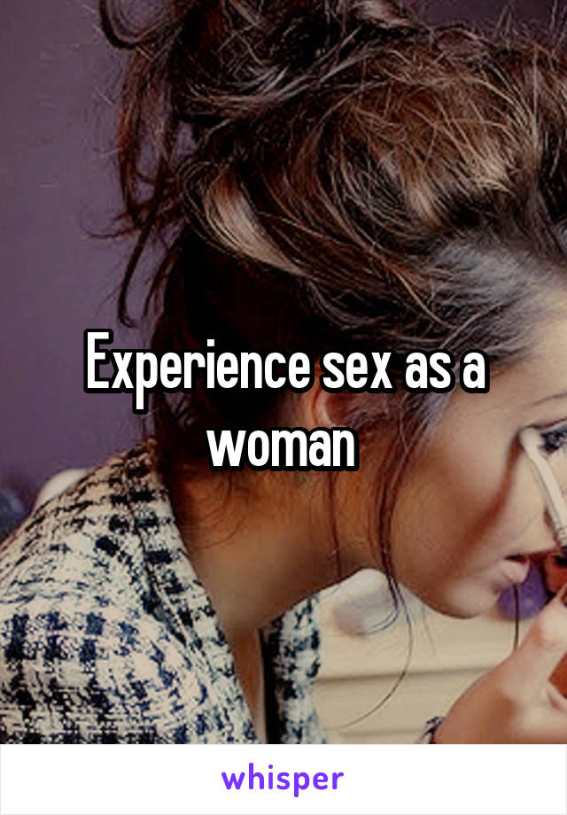 Experience sex as a woman 