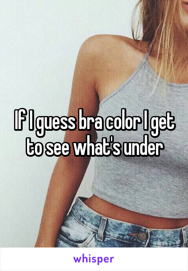 If I guess bra color I get to see what's under