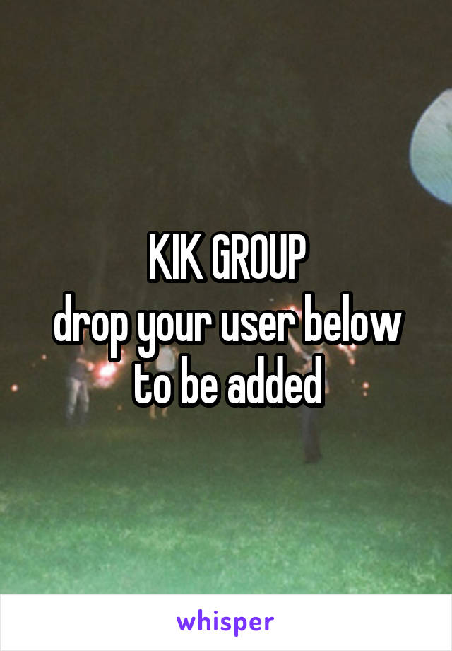 KIK GROUP
drop your user below to be added