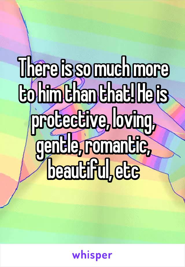 There is so much more to him than that! He is protective, loving, gentle, romantic, beautiful, etc

