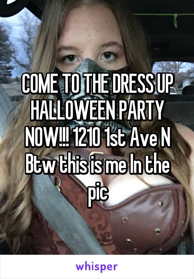 COME TO THE DRESS UP HALLOWEEN PARTY NOW!!! 1210 1st Ave N
Btw this is me In the pic