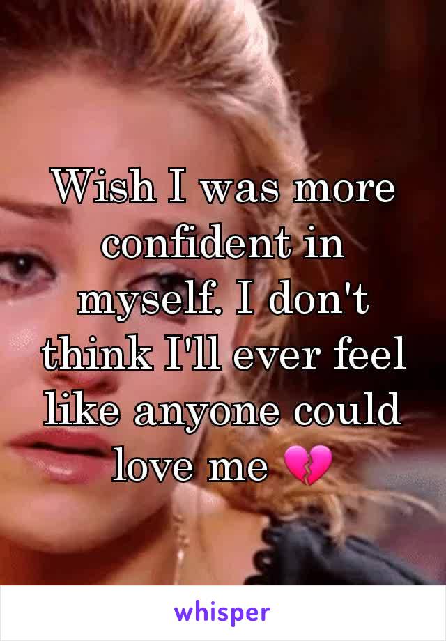 Wish I was more confident in myself. I don't think I'll ever feel like anyone could love me 💔
