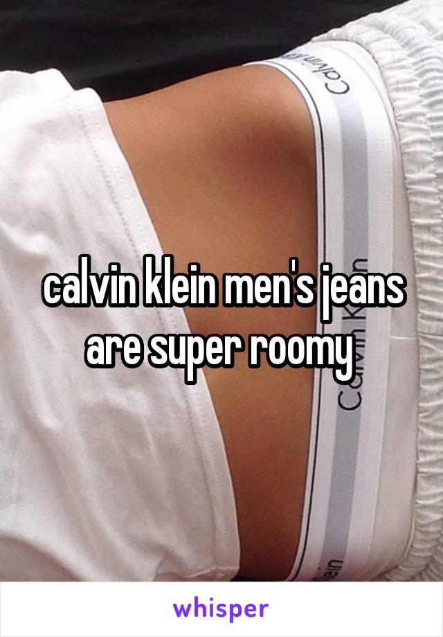 calvin klein men's jeans are super roomy 