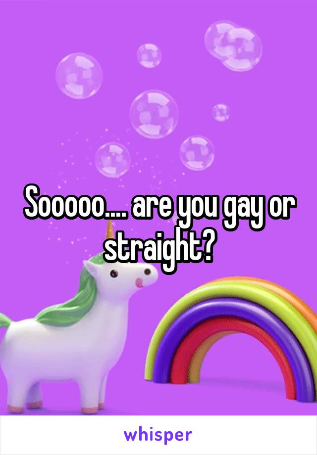 Sooooo.... are you gay or straight?