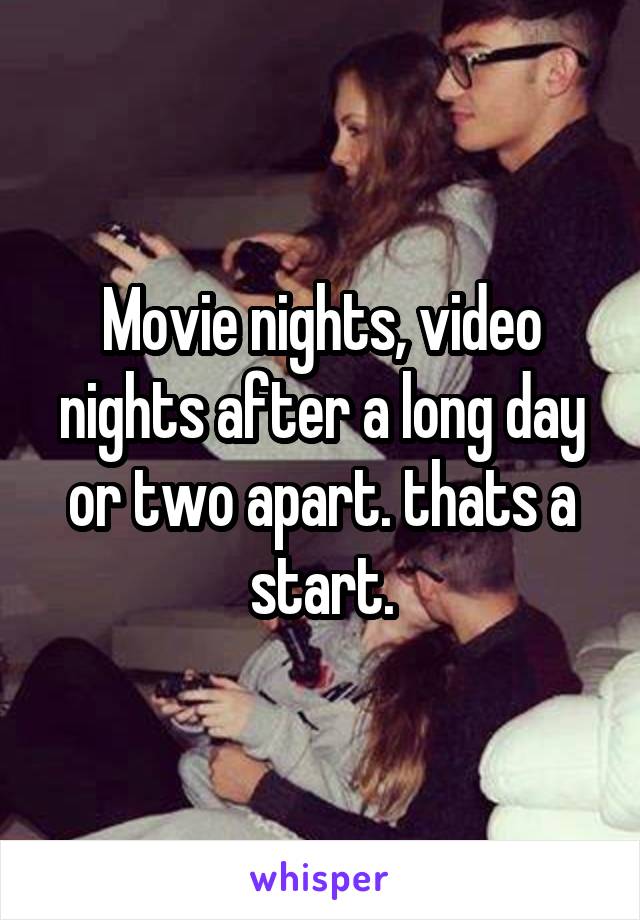 Movie nights, video nights after a long day or two apart. thats a start.