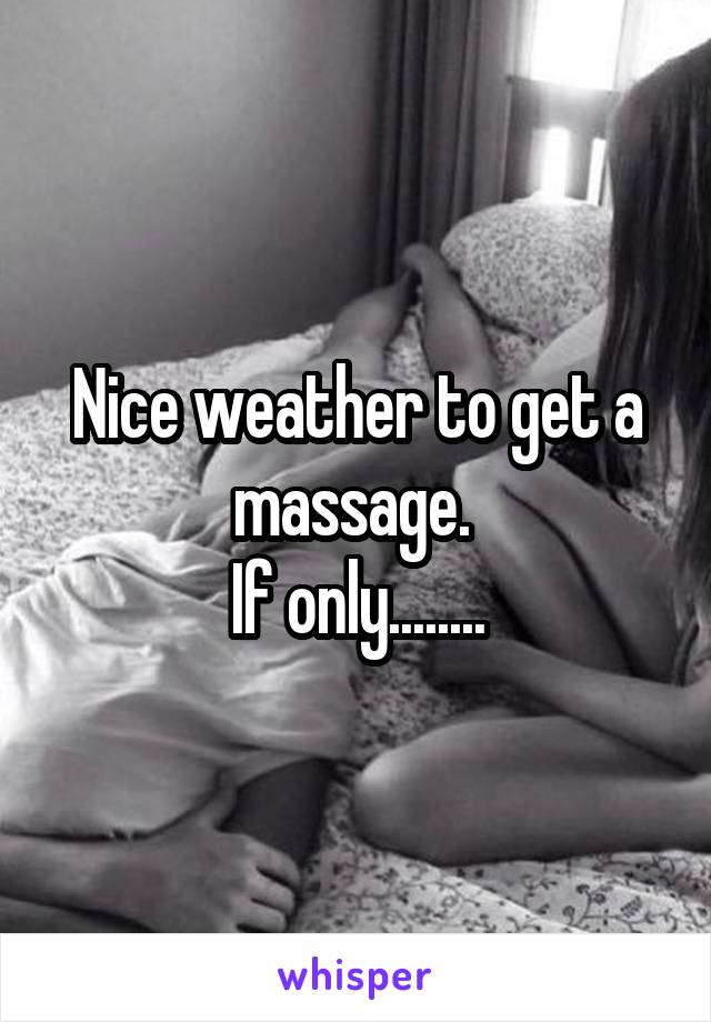 Nice weather to get a massage. 
If only........