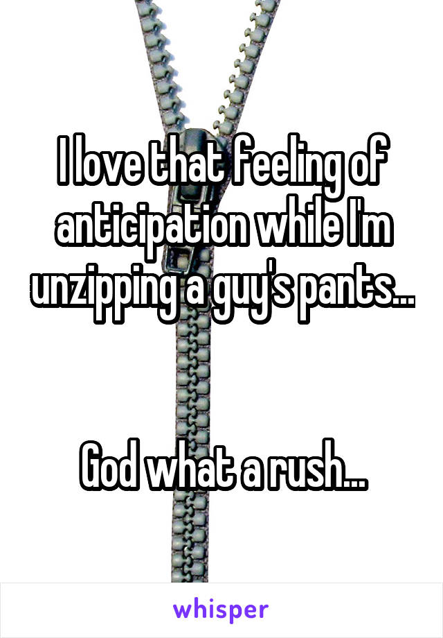 I love that feeling of anticipation while I'm unzipping a guy's pants...


God what a rush...